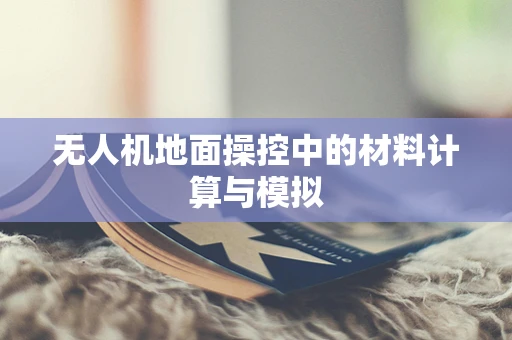 无人机地面操控中的材料计算与模拟