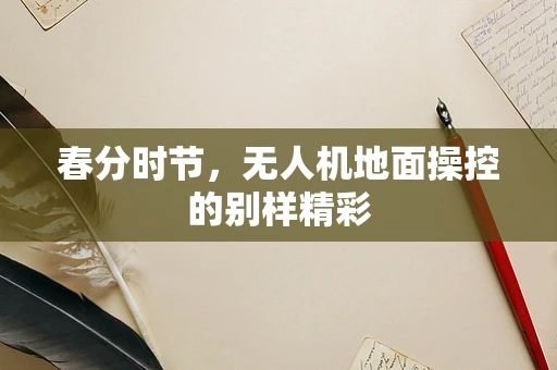 春分时节，无人机地面操控的别样精彩