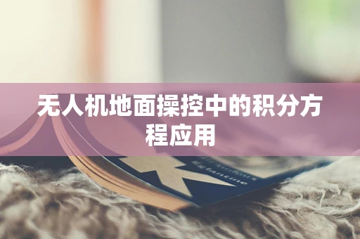 无人机地面操控中的积分方程应用
