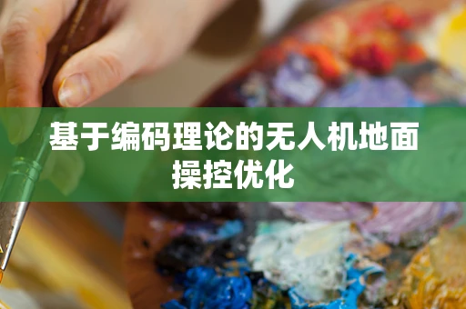 基于编码理论的无人机地面操控优化