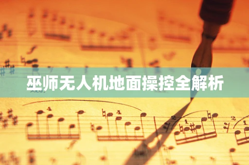 巫师无人机地面操控全解析