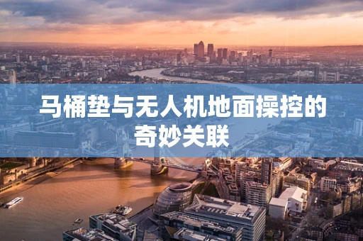 马桶垫与无人机地面操控的奇妙关联