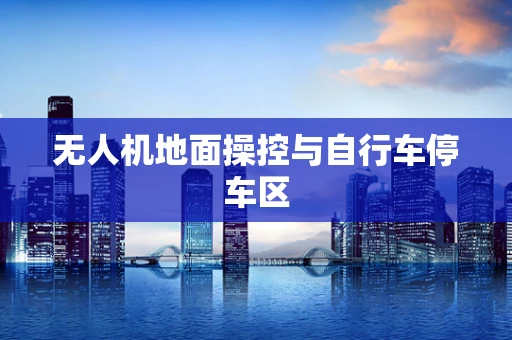 无人机地面操控与自行车停车区