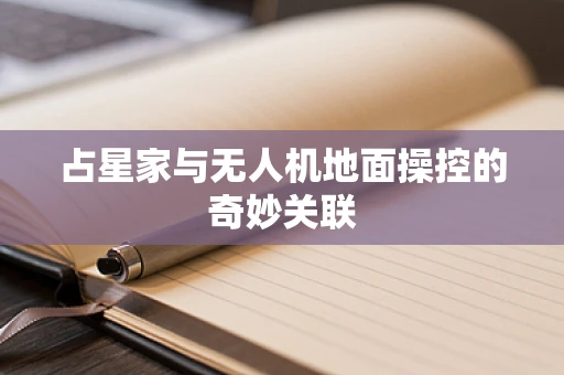 占星家与无人机地面操控的奇妙关联