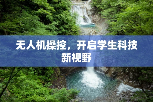 无人机操控，开启学生科技新视野