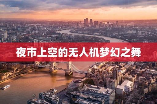 夜市上空的无人机梦幻之舞