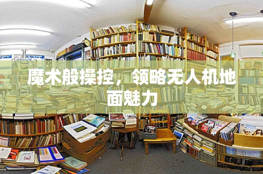 魔术般操控，领略无人机地面魅力