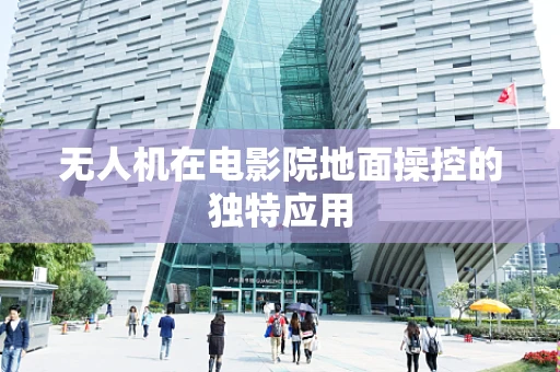 无人机在电影院地面操控的独特应用