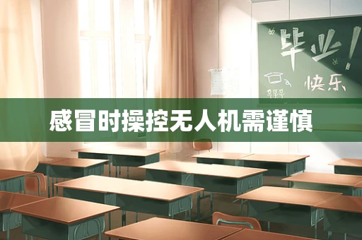感冒时操控无人机需谨慎