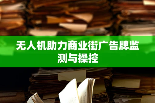 无人机助力商业街广告牌监测与操控