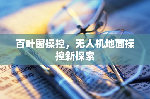 百叶窗操控，无人机地面操控新探索