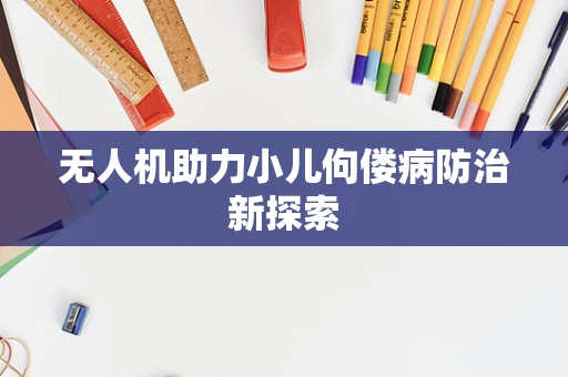 无人机助力小儿佝偻病防治新探索