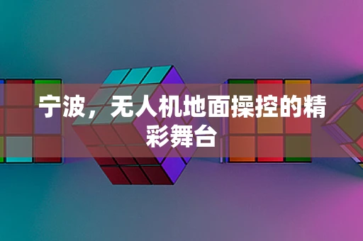 宁波，无人机地面操控的精彩舞台