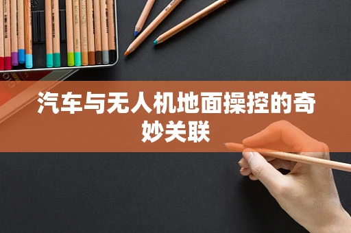 汽车与无人机地面操控的奇妙关联