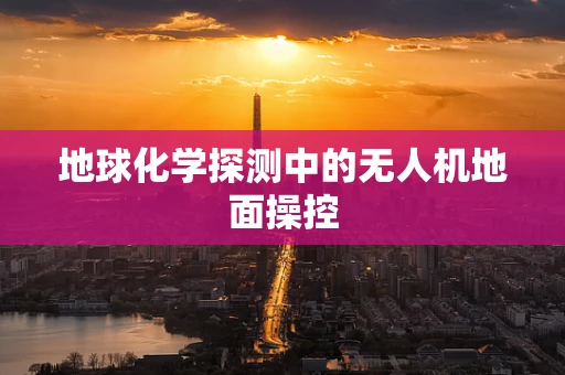 地球化学探测中的无人机地面操控