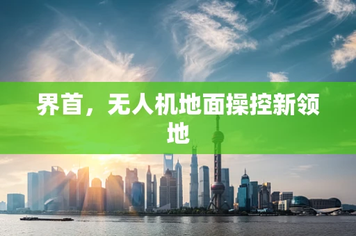 界首，无人机地面操控新领地