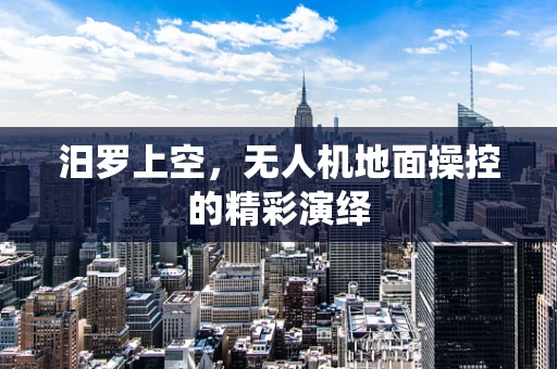 汨罗上空，无人机地面操控的精彩演绎