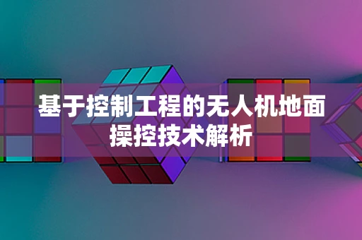 基于控制工程的无人机地面操控技术解析