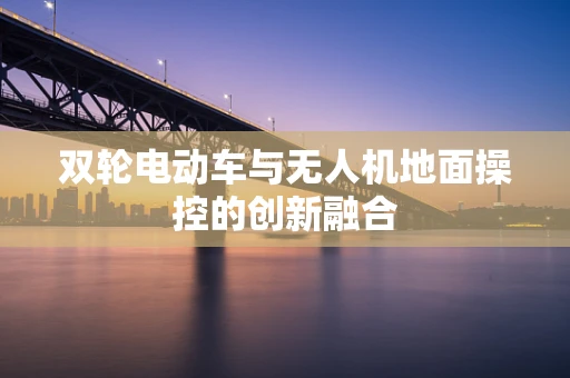双轮电动车与无人机地面操控的创新融合