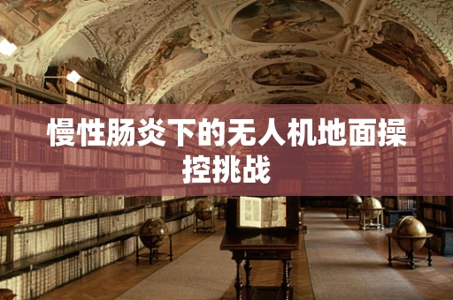 慢性肠炎下的无人机地面操控挑战