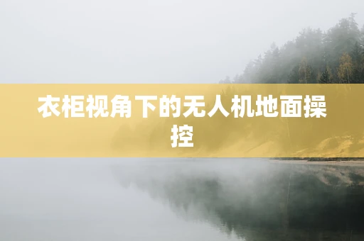 衣柜视角下的无人机地面操控