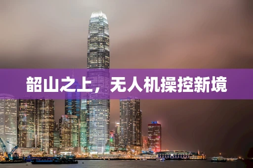韶山之上，无人机操控新境