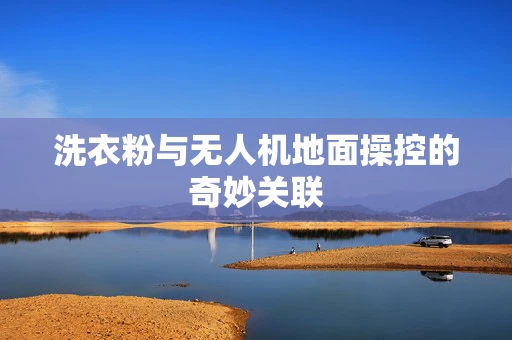 洗衣粉与无人机地面操控的奇妙关联