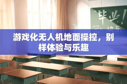 游戏化无人机地面操控，别样体验与乐趣