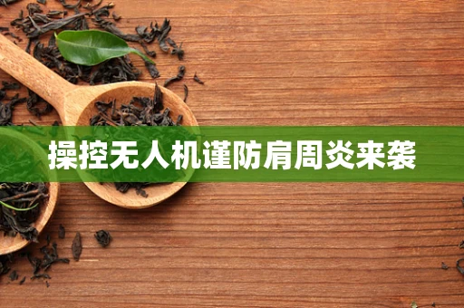 操控无人机谨防肩周炎来袭