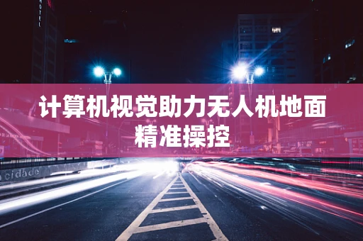 计算机视觉助力无人机地面精准操控