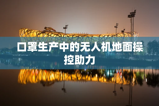 口罩生产中的无人机地面操控助力