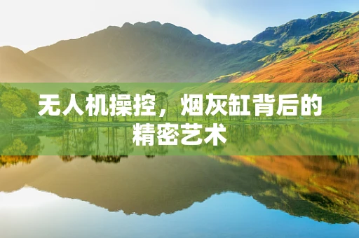 无人机操控，烟灰缸背后的精密艺术