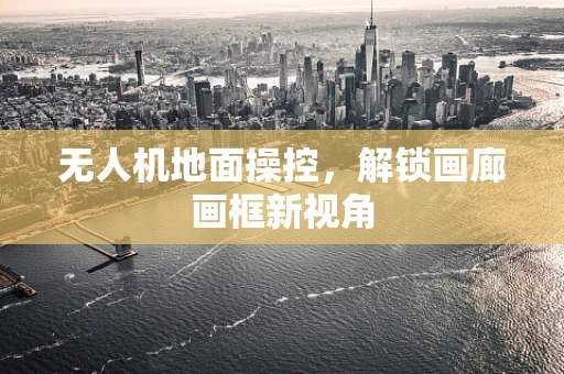 无人机地面操控，解锁画廊画框新视角