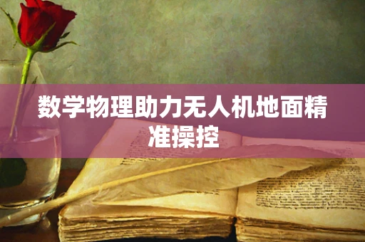 数学物理助力无人机地面精准操控