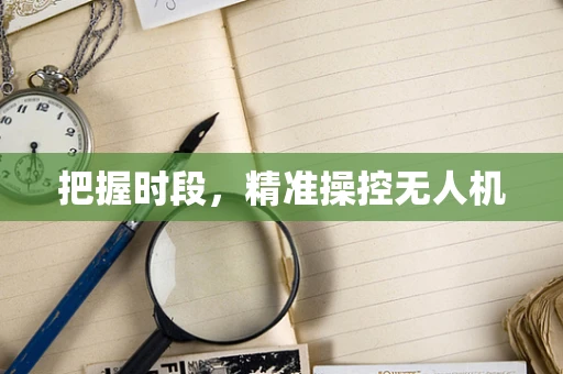 把握时段，精准操控无人机