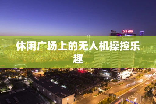休闲广场上的无人机操控乐趣