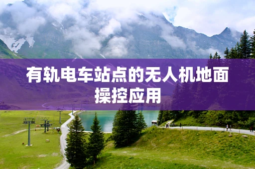 有轨电车站点的无人机地面操控应用
