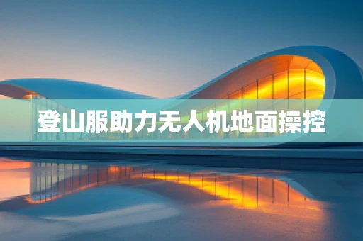 登山服助力无人机地面操控