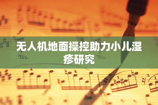 无人机地面操控助力小儿湿疹研究