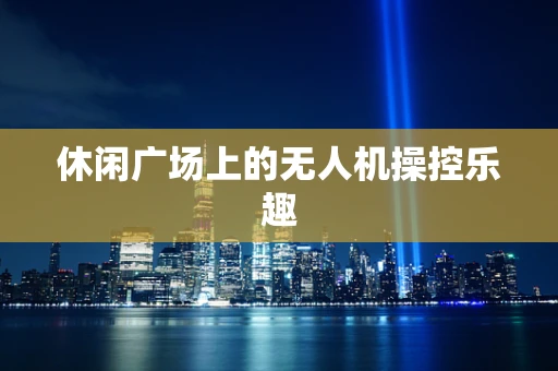 休闲广场上的无人机操控乐趣