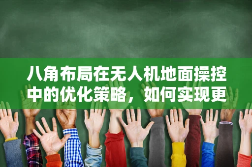 八角布局在无人机地面操控中的优化策略，如何实现更精准的飞行控制？