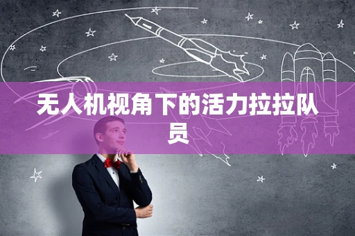 无人机视角下的活力拉拉队员