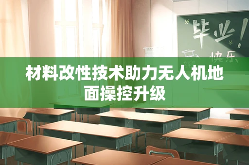 材料改性技术助力无人机地面操控升级