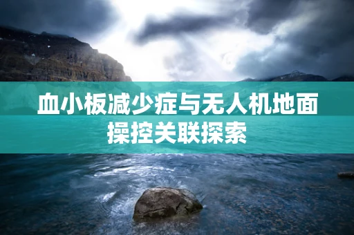 血小板减少症与无人机地面操控关联探索