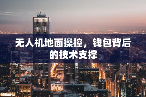 无人机地面操控，钱包背后的技术支撑