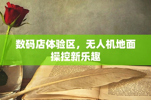 数码店体验区，无人机地面操控新乐趣