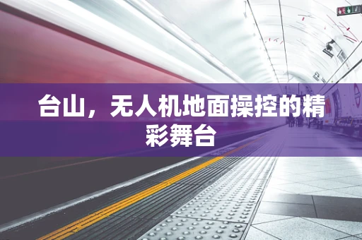 台山，无人机地面操控的精彩舞台