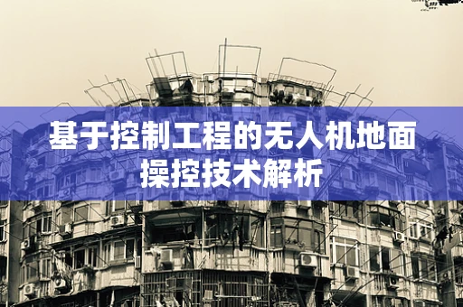 基于控制工程的无人机地面操控技术解析