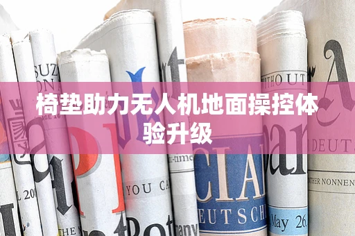 椅垫助力无人机地面操控体验升级