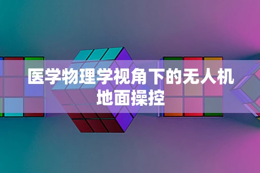 医学物理学视角下的无人机地面操控